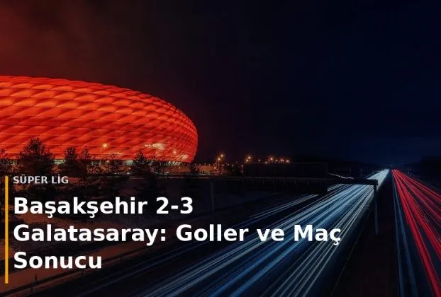 Başakşehir - Galatasaray ma&ccedil; sonucu Başakşehir 2-3 Galatasaray