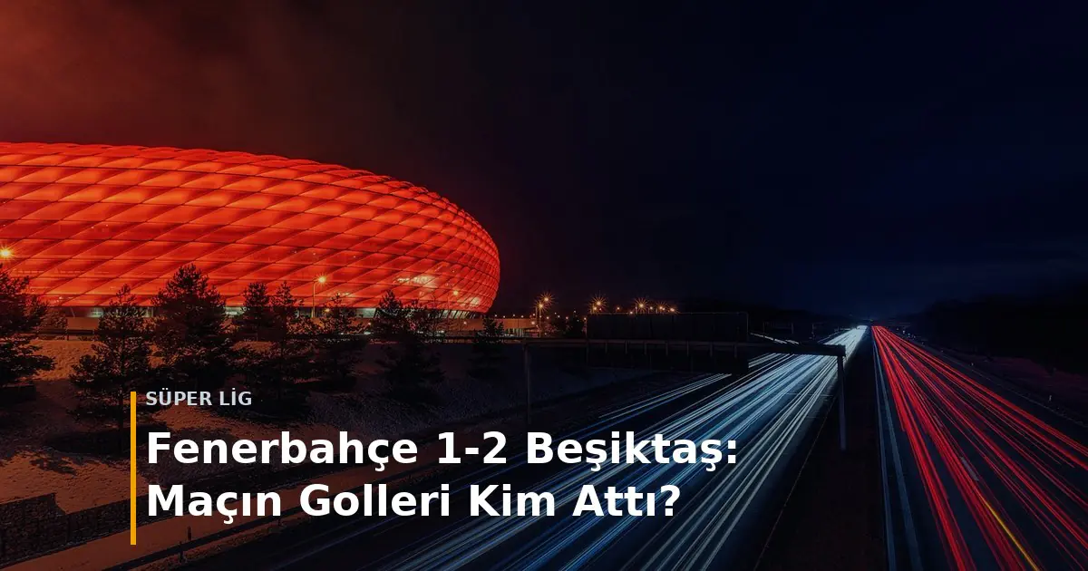 Fenerbah&ccedil;e - Beşiktaş ma&ccedil; sonucu Fenerbah&ccedil;e 1-2 Beşiktaş