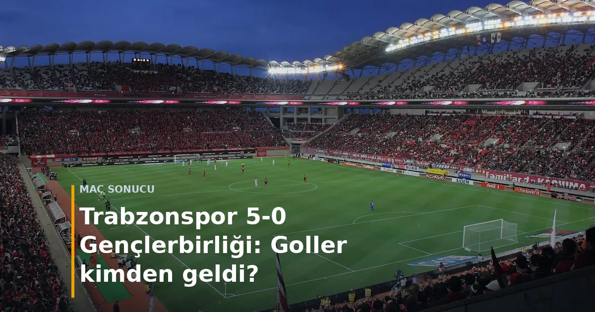Trabzonspor 5-0 Gen&ccedil;lerbirliği ma&ccedil; sonucu ve goller kapak g&ouml;rseli