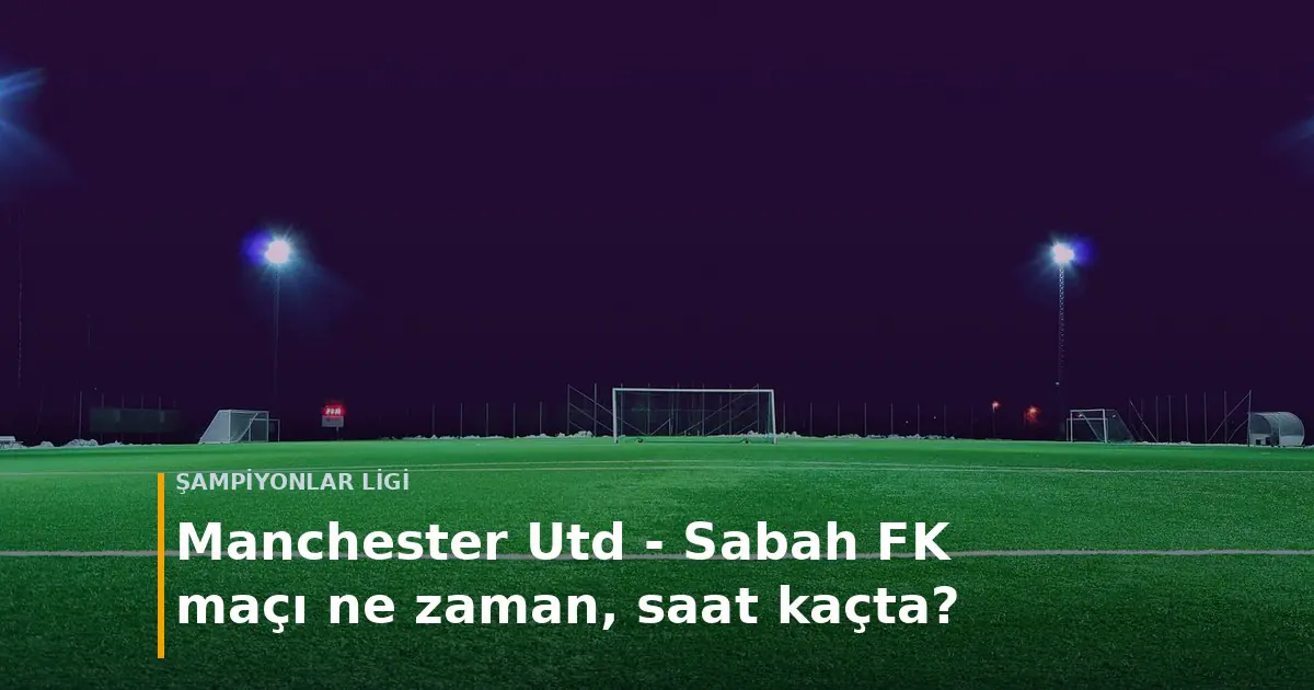 Manchester Utd - Sabah FK Sampiyonlar Ligi maci ne zaman saat kacta kapak gorseli