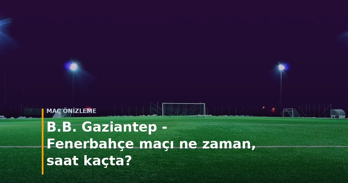 B.B. Gaziantep - Fenerbah&ccedil;e ma&ccedil;ı ne zaman, saat ka&ccedil;ta? kapak g&ouml;rseli