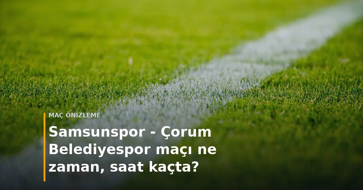 Samsunspor - &Ccedil;orum Belediyespor ma&ccedil;ı ne zaman, saat ka&ccedil;ta? kapak g&ouml;rseli