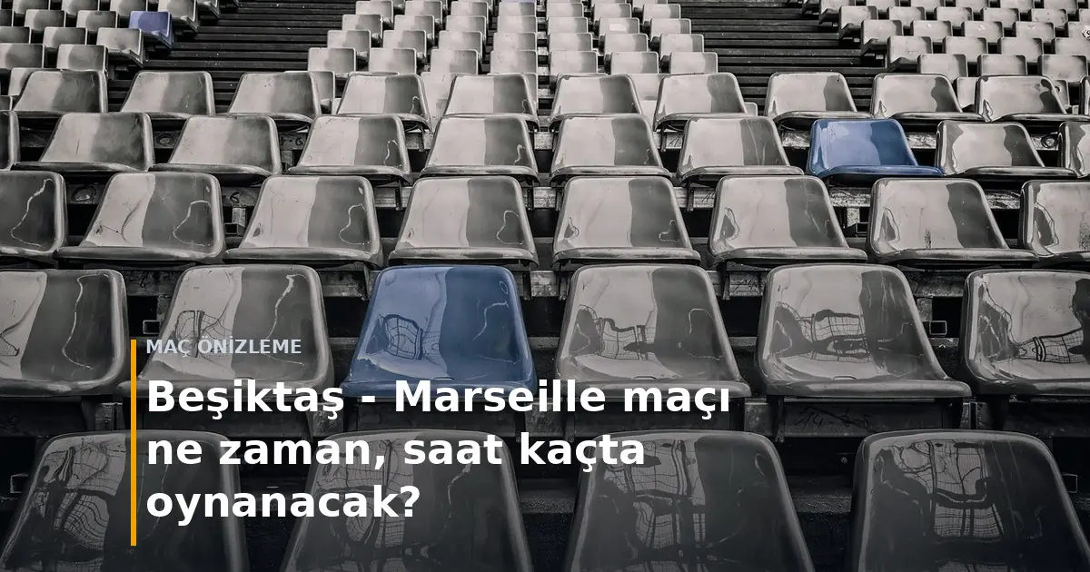 Beşiktaş - Marseille ma&ccedil;ı ne zaman, saat ka&ccedil;ta oynanacak? kapak g&ouml;rseli