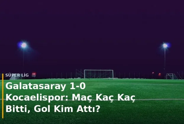 Galatasaray - Kocaelispor ma&ccedil; sonucu Galatasaray 1-0 Kocaelispor