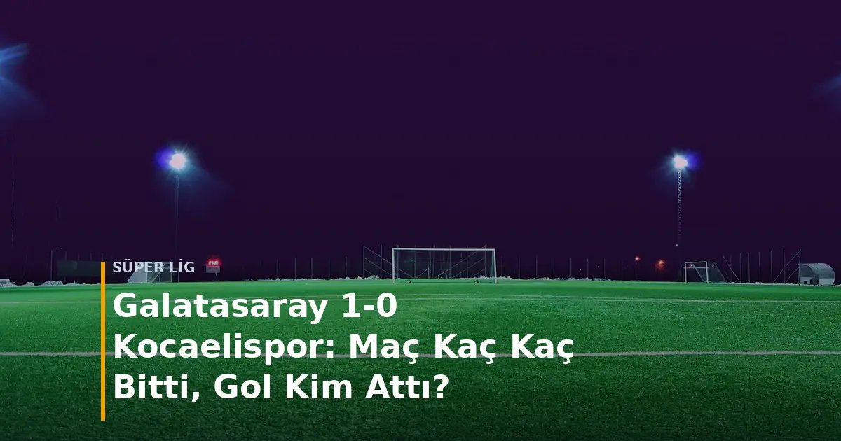 Galatasaray - Kocaelispor ma&ccedil; sonucu Galatasaray 1-0 Kocaelispor