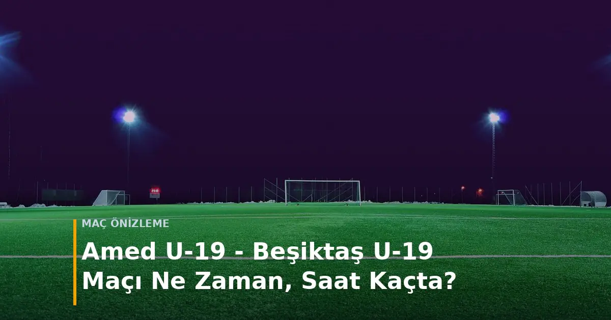 Amed U-19 - Beşiktaş U-19 Ma&ccedil;ı Ne Zaman, Saat Ka&ccedil;ta? kapak g&ouml;rseli