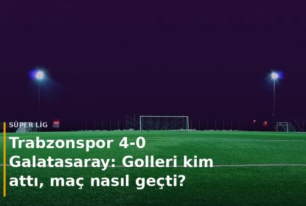Trabzonspor - Galatasaray ma&ccedil; sonucu Trabzonspor 4-0 Galatasaray