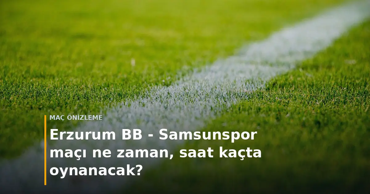 Erzurum BB - Samsunspor ma&ccedil;ı ne zaman, saat ka&ccedil;ta oynanacak? kapak g&ouml;rseli