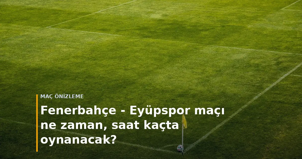 Fenerbahçe - Eyüpspor maçı ne zaman, saat kaçta oynanacak? kapak görseli