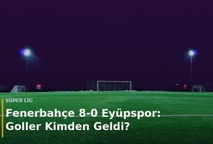 Fenerbah&ccedil;e - Ey&uuml;pspor ma&ccedil; sonucu Fenerbah&ccedil;e 8-0 Ey&uuml;pspor