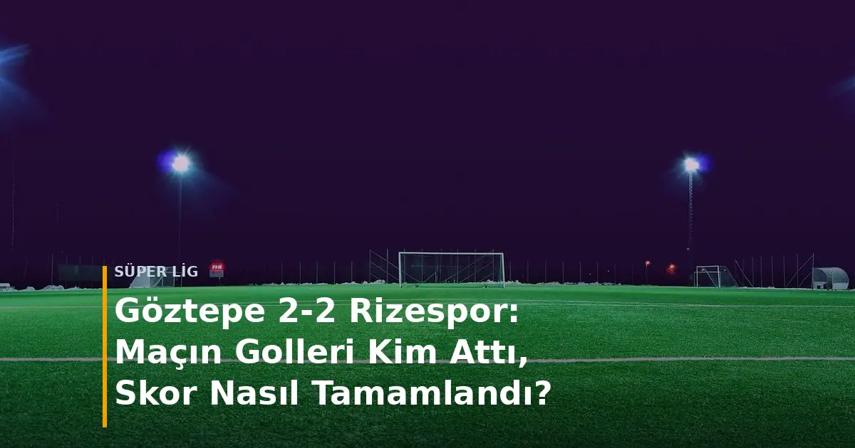 G&ouml;ztepe - Rizespor ma&ccedil; sonucu G&ouml;ztepe 2-2 Rizespor